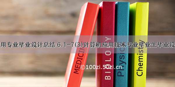 计算机应用专业毕业设计总结 6.1-7(3)计算机应用技术专业毕业生毕业设计和毕业