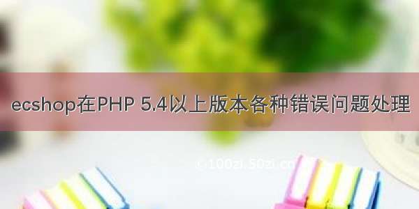 ecshop在PHP 5.4以上版本各种错误问题处理