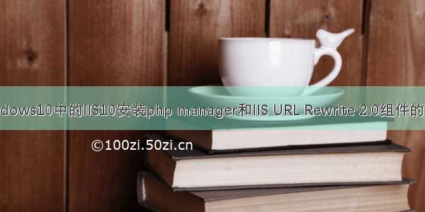 Windows10中的IIS10安装php manager和IIS URL Rewrite 2.0组件的方法