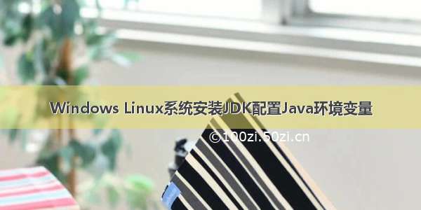 Windows Linux系统安装JDK配置Java环境变量