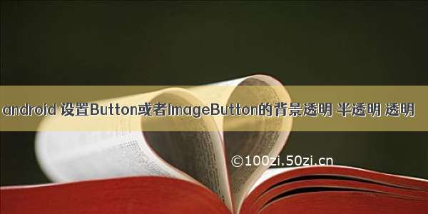 android 设置Button或者ImageButton的背景透明 半透明 透明