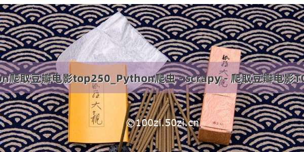 python爬取豆瓣电影top250_Python爬虫 - scrapy - 爬取豆瓣电影TOP250