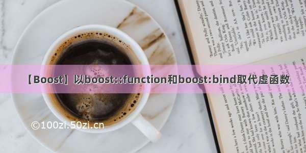 【Boost】以boost::function和boost:bind取代虚函数