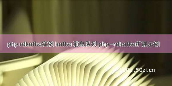 php rdkafka实例 kafka 消息队列 php-rdkafka扩展示例