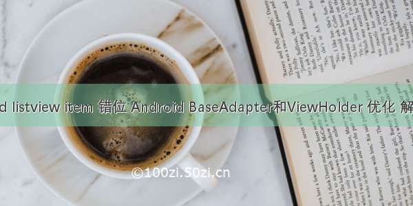 android listview item 错位 Android BaseAdapter和ViewHolder 优化 解决ListV