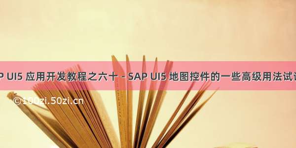 SAP UI5 应用开发教程之六十 - SAP UI5 地图控件的一些高级用法试读版