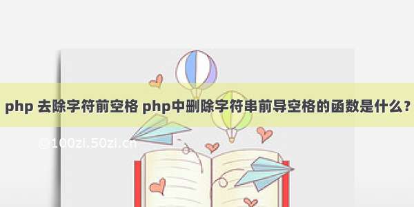 php 去除字符前空格 php中删除字符串前导空格的函数是什么？