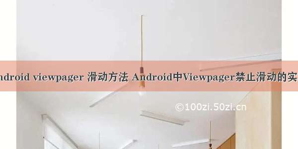 android viewpager 滑动方法 Android中Viewpager禁止滑动的实现