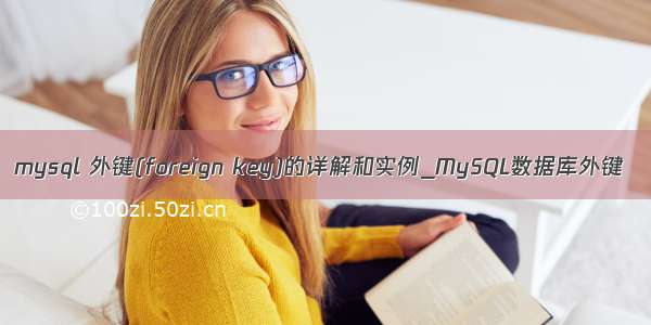 mysql 外键(foreign key)的详解和实例_MySQL数据库外键