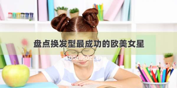 盘点换发型最成功的欧美女星