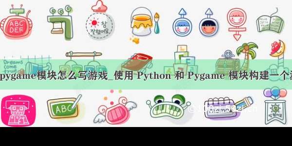 python pygame模块怎么写游戏_使用 Python 和 Pygame 模块构建一个游戏框架