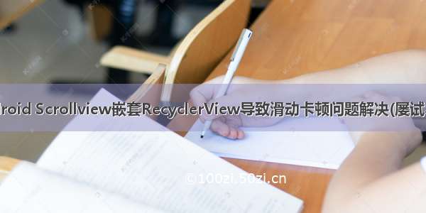 Android Scrollview嵌套RecyclerView导致滑动卡顿问题解决(屡试不爽)