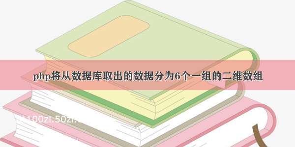 php将从数据库取出的数据分为6个一组的二维数组