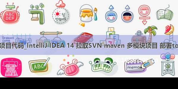 idea使用svn拉取项目代码_IntelliJ IDEA 14 拉取SVN maven 多模块项目 部署tomcat 详细图解!...