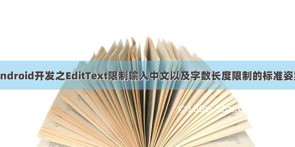 Android开发之EditText限制输入中文以及字数长度限制的标准姿势