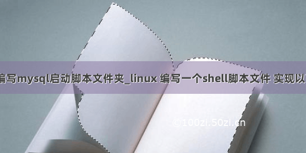 shell编写mysql启动脚本文件夹_linux 编写一个shell脚本文件 实现以下功能