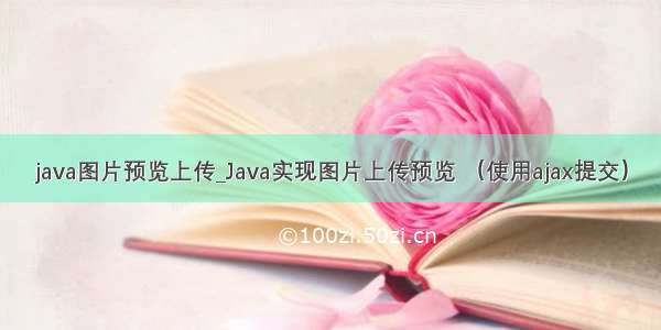 java图片预览上传_Java实现图片上传预览 （使用ajax提交）