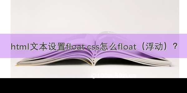 html文本设置float css怎么float（浮动）？