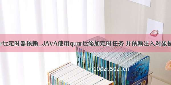 quartz定时器依赖_JAVA使用quartz添加定时任务 并依赖注入对象操作