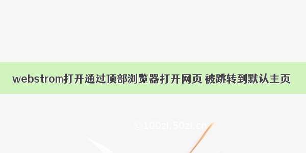 webstrom打开通过顶部浏览器打开网页 被跳转到默认主页