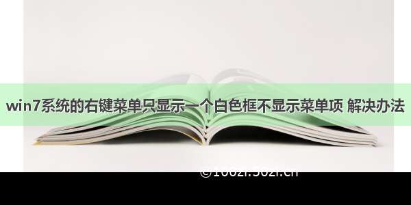 win7系统的右键菜单只显示一个白色框不显示菜单项 解决办法