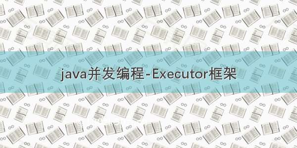 java并发编程-Executor框架