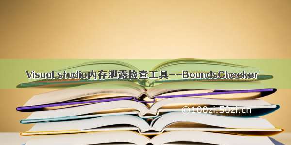 Visual studio内存泄露检查工具--BoundsChecker