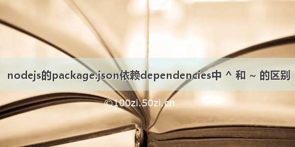 nodejs的package.json依赖dependencies中 ^ 和 ~ 的区别