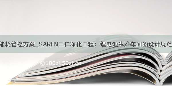 车间生产能耗管控方案_SAREN三仁净化工程：锂电池生产车间的设计规范及方案...