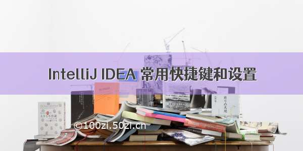 IntelliJ IDEA 常用快捷键和设置