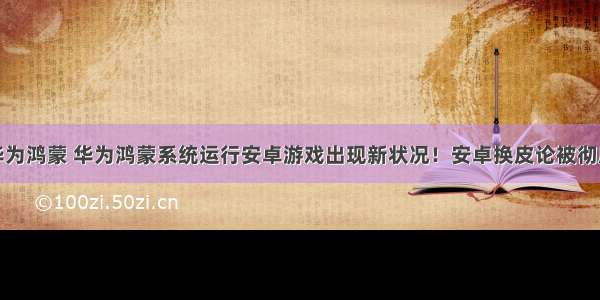 某游戏在华为鸿蒙 华为鸿蒙系统运行安卓游戏出现新状况！安卓换皮论被彻底打脸？...