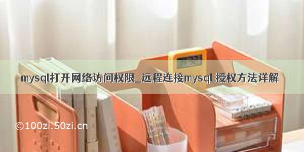 mysql打开网络访问权限_远程连接mysql 授权方法详解