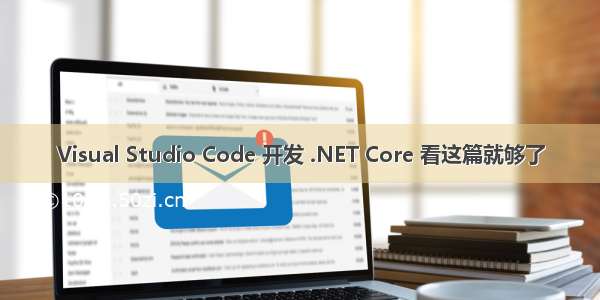 Visual Studio Code 开发 .NET Core 看这篇就够了