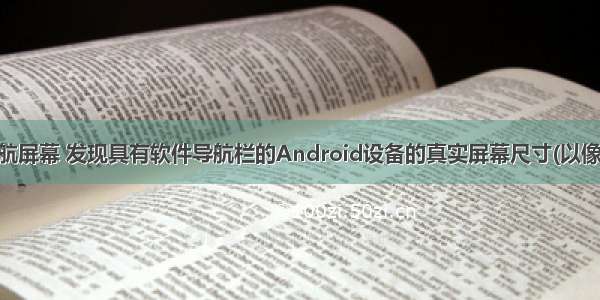 android导航屏幕 发现具有软件导航栏的Android设备的真实屏幕尺寸(以像素为单位)...