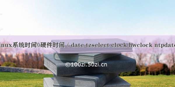 Linux系统时间\\硬件时间（date tzselect clock hwclock ntpdate）