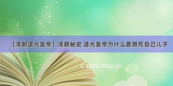 【清朝道光皇帝】清朝秘史 道光皇帝为什么要踢死自己儿子