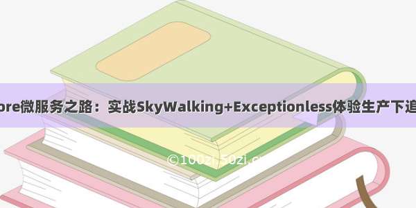 NET Core微服务之路：实战SkyWalking+Exceptionless体验生产下追踪系统