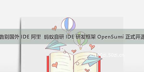 告别国外 IDE 阿里  蚂蚁自研 IDE 研发框架 OpenSumi 正式开源