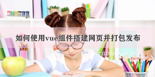 如何使用vue组件搭建网页并打包发布