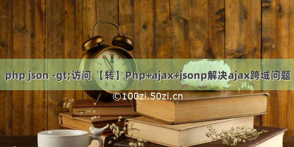 php json -gt;访问 【转】Php+ajax+jsonp解决ajax跨域问题