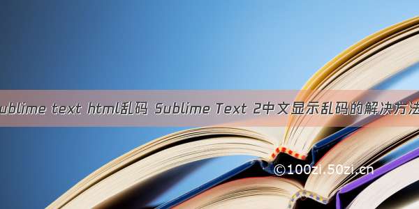 sublime text html乱码 Sublime Text 2中文显示乱码的解决方法