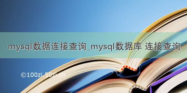 mysql数据连接查询_mysql数据库 连接查询