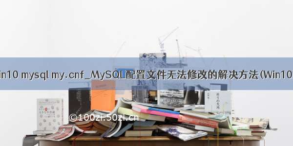 win10 mysql my.cnf_MySQL配置文件无法修改的解决方法(Win10)