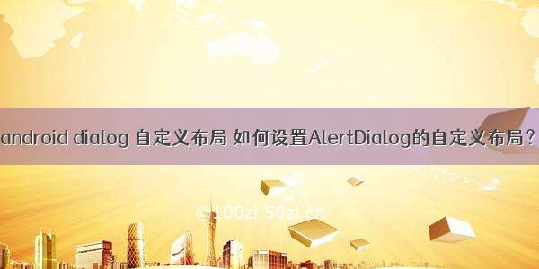 android dialog 自定义布局 如何设置AlertDialog的自定义布局？