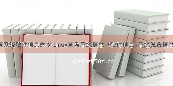 linux检查系统硬件信息命令 Linux查看系统信息（硬件信息  系统设置信息等) 命令