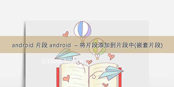 android 片段 android  – 将片段添加到片段中(嵌套片段)