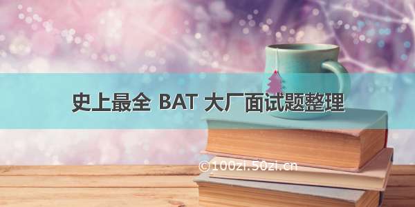 史上最全 BAT 大厂面试题整理