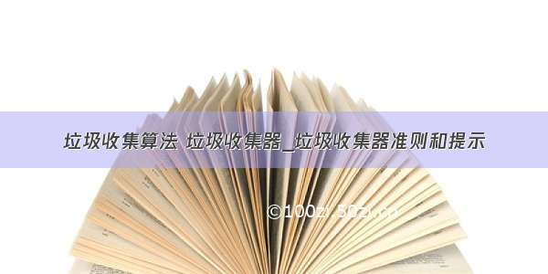 垃圾收集算法 垃圾收集器_垃圾收集器准则和提示