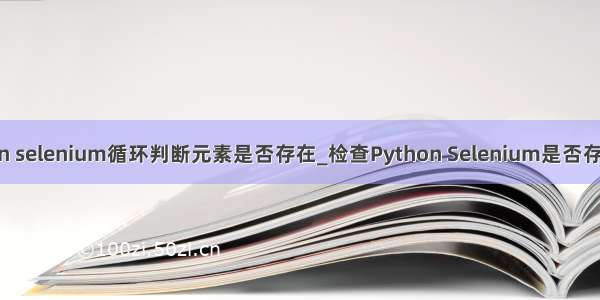 python selenium循环判断元素是否存在_检查Python Selenium是否存在元素
