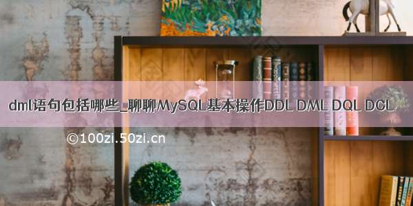 dml语句包括哪些_聊聊MySQL基本操作DDL DML DQL DCL